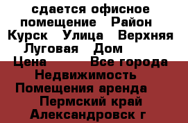 сдается офисное помещение › Район ­ Курск › Улица ­ Верхняя Луговая › Дом ­ 13 › Цена ­ 400 - Все города Недвижимость » Помещения аренда   . Пермский край,Александровск г.